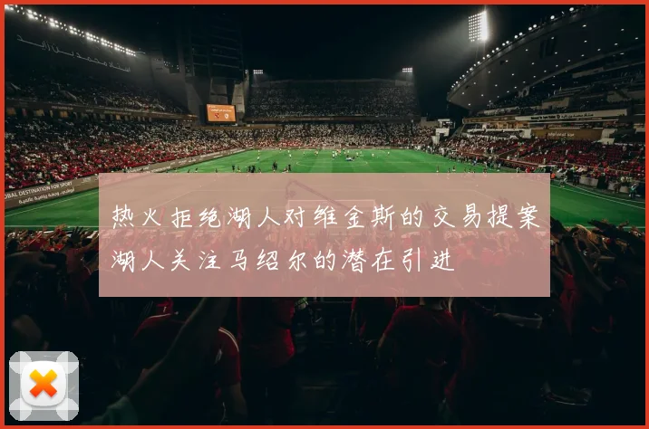 热火拒绝湖人对维金斯的交易提案湖人关注马绍尔的潜在引进