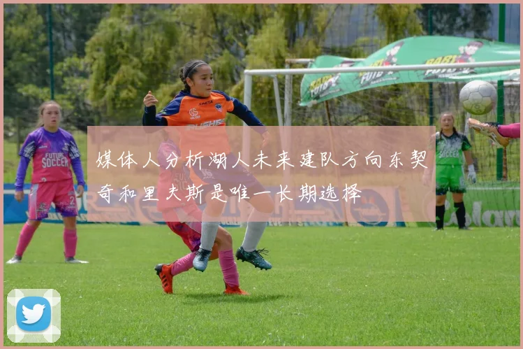 媒体人分析湖人未来建队方向东契奇和里夫斯是唯一长期选择