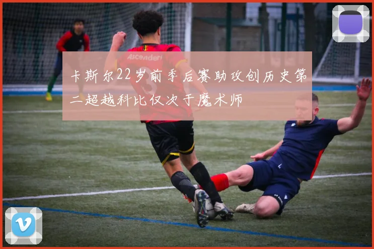 卡斯尔22岁前季后赛助攻创历史第二超越科比仅次于魔术师