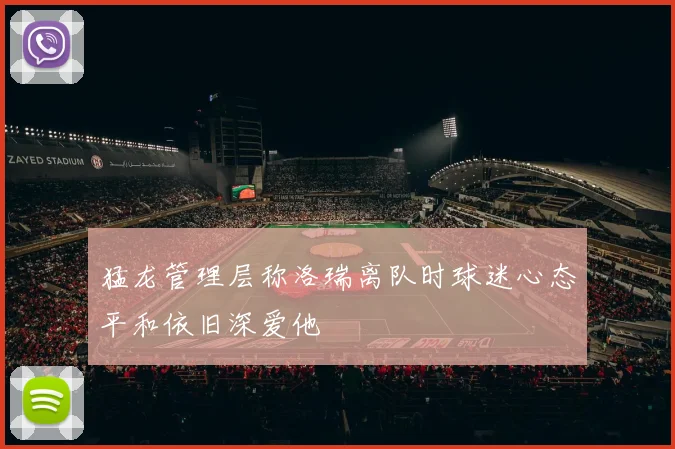 猛龙管理层称洛瑞离队时球迷心态平和依旧深爱他