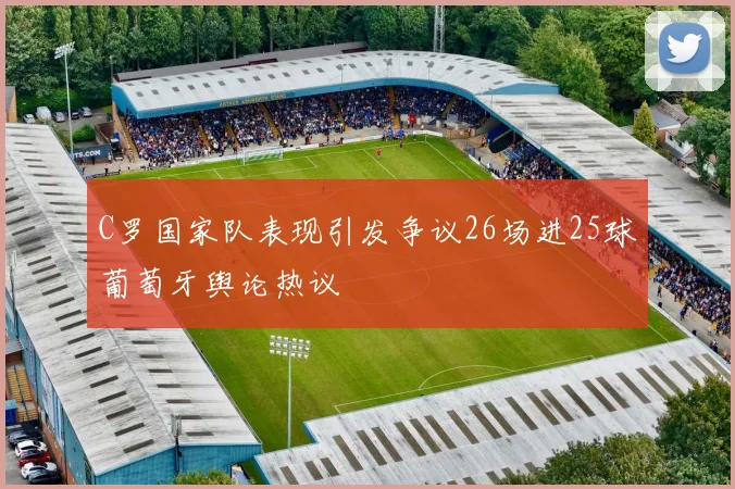 C罗国家队表现引发争议26场进25球葡萄牙舆论热议