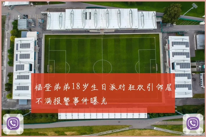福登弟弟18岁生日派对狂欢引邻居不满报警事件曝光