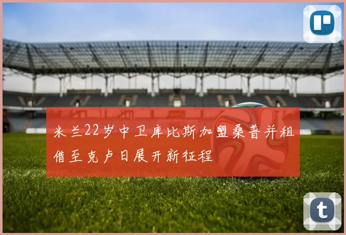 米兰22岁中卫库比斯加盟桑普并租借至克卢日展开新征程