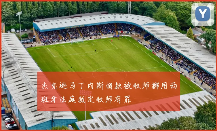 杰克逊马丁内斯捐款被牧师挪用西班牙法庭裁定牧师有罪