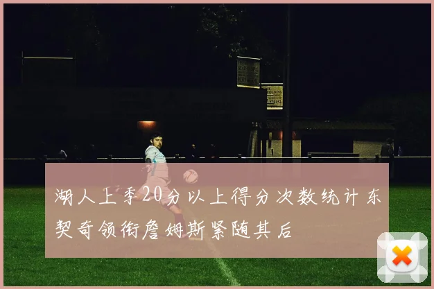 湖人上季20分以上得分次数统计东契奇领衔詹姆斯紧随其后