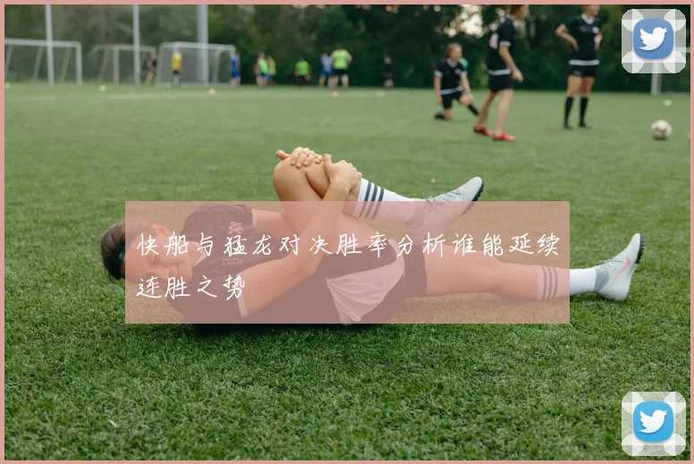 快船与猛龙对决胜率分析谁能延续连胜之势