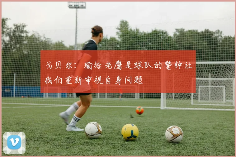 戈贝尔：输给老鹰是球队的警钟让我们重新审视自身问题